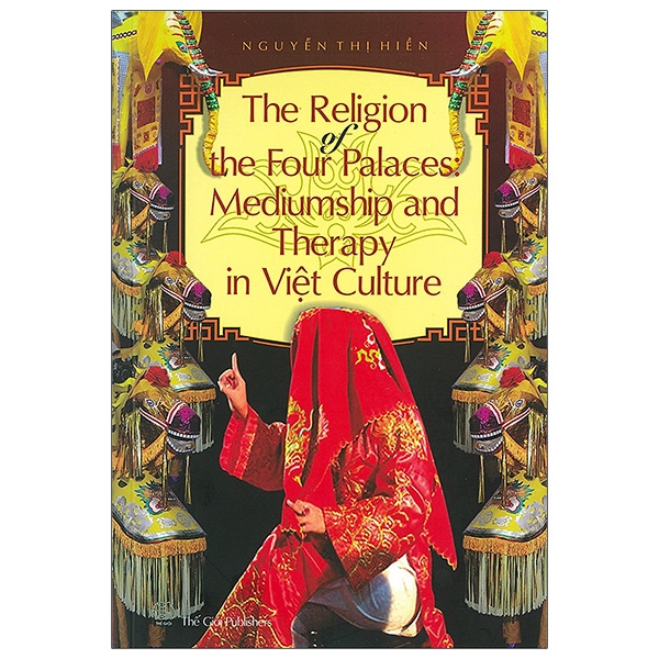 The Religion Of The Four Palaces : Mediumship And Therepy In Việt Culture - Tín Ngưỡng Thờ Tứ Phủ Lên Đồng Và Trị Liệu Trong Văn Hóa Việt