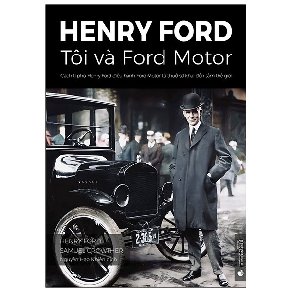 Henry Ford - Tôi Và Ford Motor: Cách Tỉ Phú Henry Ford Điều Hành Ford Motor Từ Thuở Sơ Khai Đến Tầm Thế Giới ()