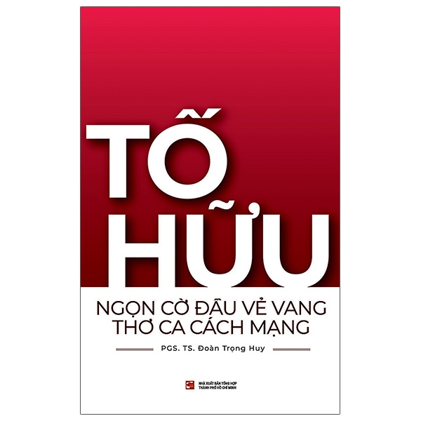 Tố Hữu - Ngọn Cờ Đầu Vẻ Vang Thơ Ca Cách Mạng