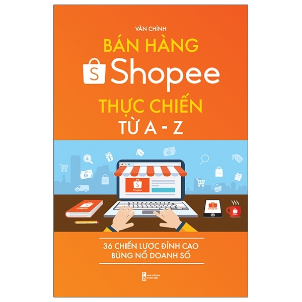 Bán Hàng Shopee Thực Chiến Từ A-Z - 36 Chiến Lược Đỉnh Cao Bùng Nổ Doanh Số (Tái Bản)